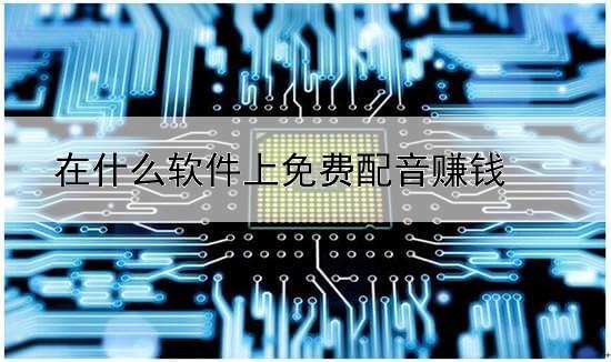 在什么軟件上免費(fèi)配音賺錢(qián)