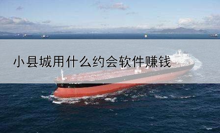 小縣城用什么約會(huì)軟件賺錢(qián)